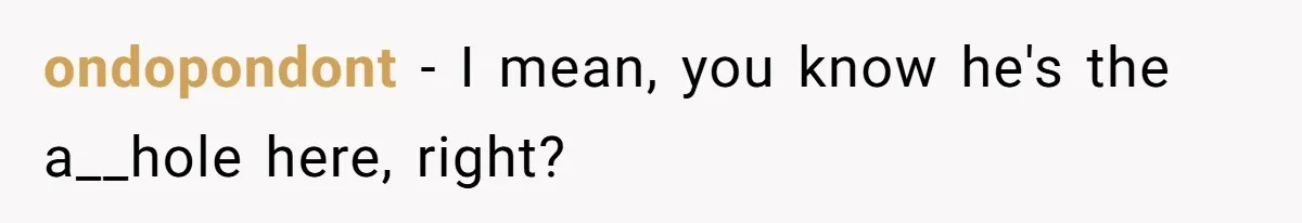 ondopondont − I mean, you know he's the a__hole here, right?
