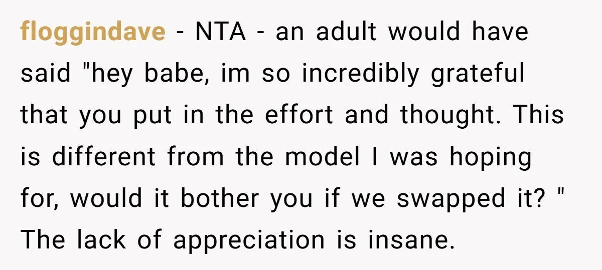 floggindave − NTA - an adult would have said "hey babe, im so incredibly grateful that you put in the effort and thought. This is different from the model I...
