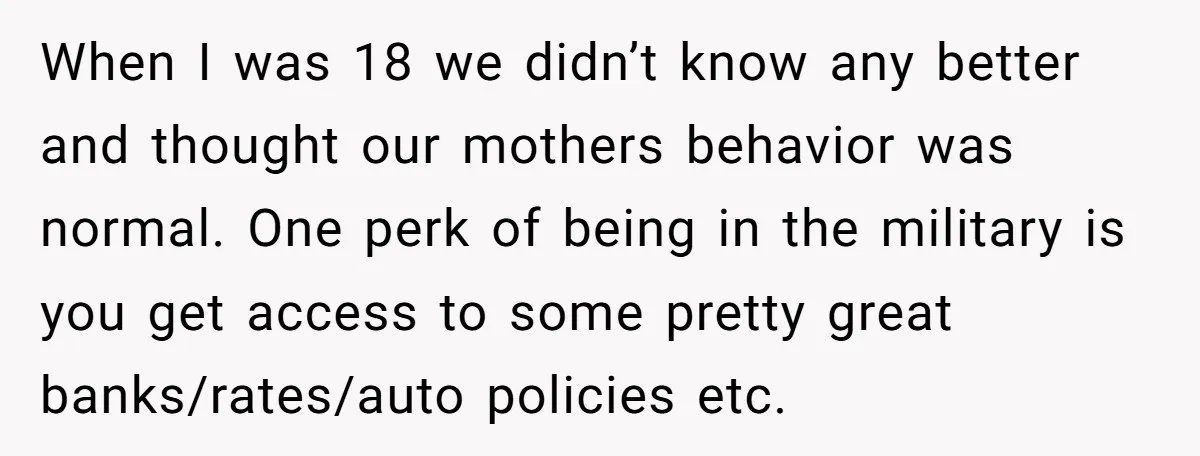 When I was 18 we didn’t know any better and thought our mothers behavior was normal. One perk of being in the military is you get access to some pretty...