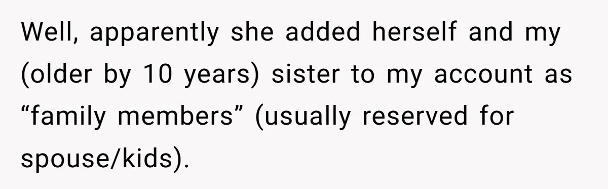 Well, apparently she added herself and my (older by 10 years) sister to my account as “family members” (usually reserved for spouse/kids).