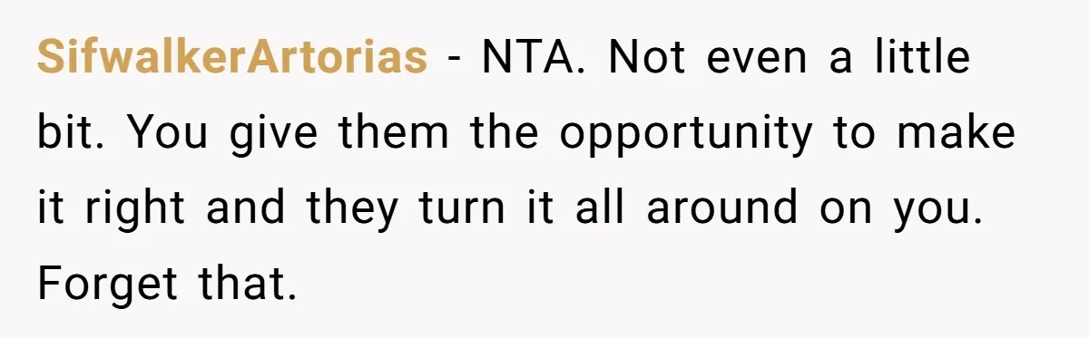 SifwalkerArtorias − NTA. Not even a little bit. You give them the opportunity to make it right and they turn it all around on you. Forget that.