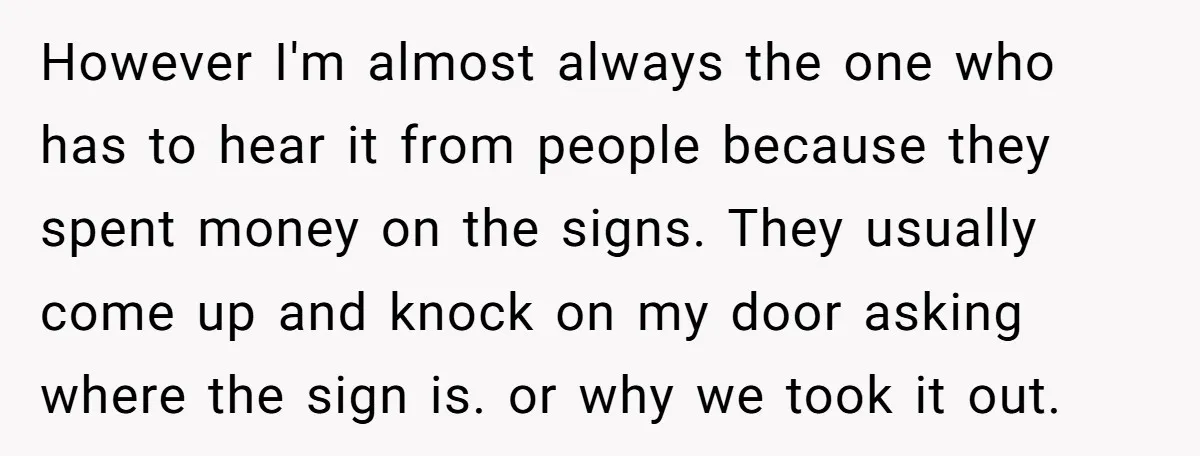 However I'm almost always the one who has to hear it from people because they spent money on the signs. They usually come up and knock on my door asking...