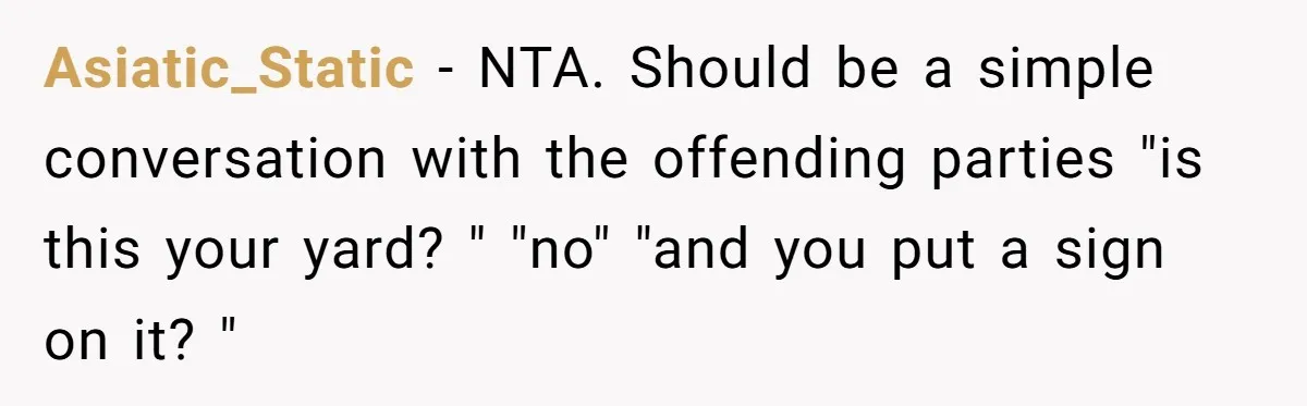 Asiatic_Static − NTA. Should be a simple conversation with the offending parties "is this your yard? " "no" "and you put a sign on it? "