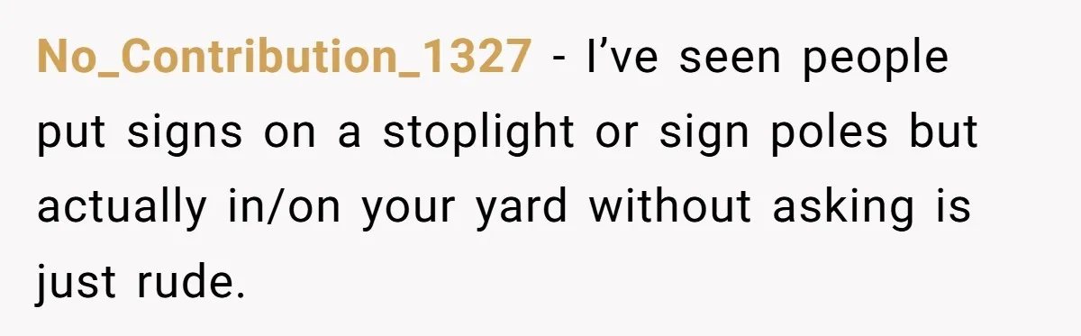 No_Contribution_1327 − I’ve seen people put signs on a stoplight or sign poles but actually in/on your yard without asking is just rude.