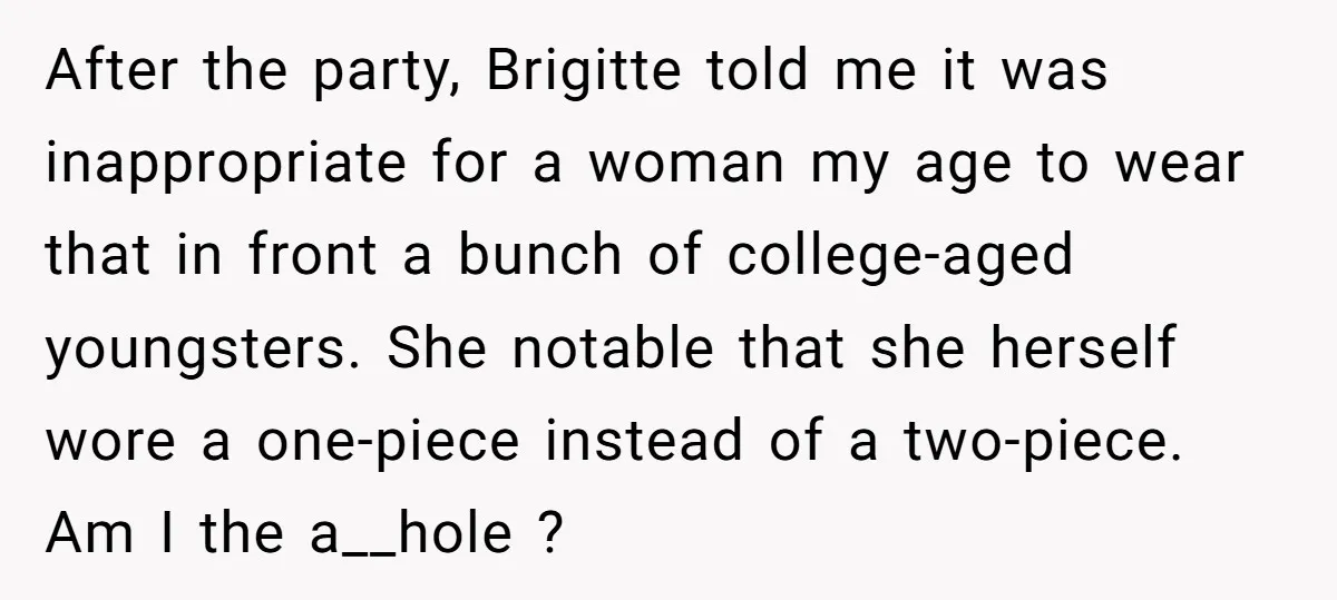 After the party, Brigitte told me it was inappropriate for a woman my age to wear that in front a bunch of college-aged youngsters. She notable that she herself wore...