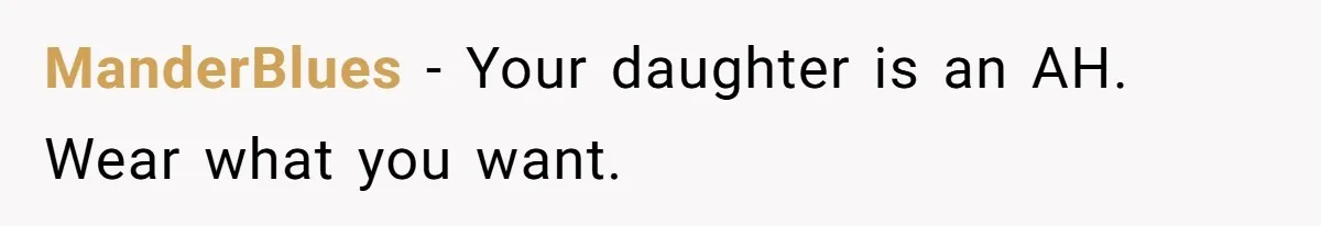 ManderBlues − Your daughter is an AH. Wear what you want.