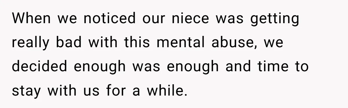 When we noticed our niece was getting really bad with this mental abuse, we decided enough was enough and time to stay with us for a while.
