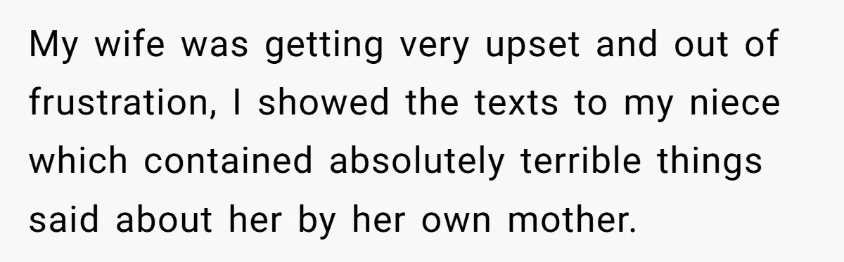 My wife was getting very upset and out of frustration, I showed the texts to my niece which contained absolutely terrible things said about her by her own mother.