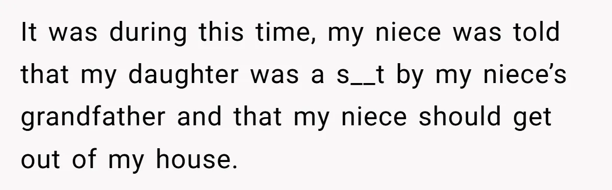 It was during this time, my niece was told that my daughter was a s__t by my niece’s grandfather and that my niece should get out of my house.