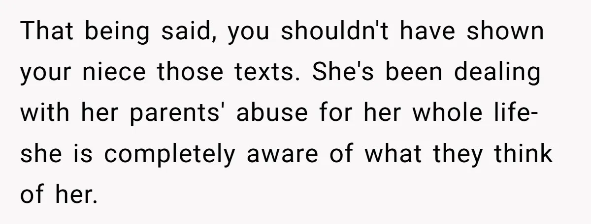 That being said, you shouldn't have shown your niece those texts. She's been dealing with her parents' abuse for her whole life- she is completely aware of what they think...