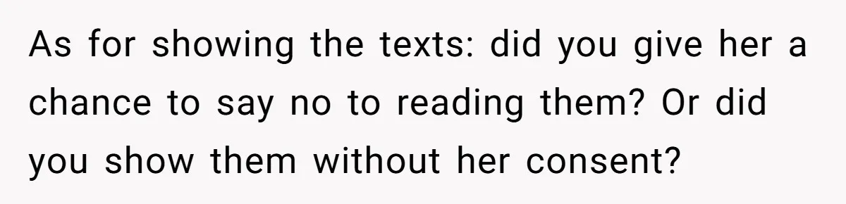As for showing the texts: did you give her a chance to say no to reading them? Or did you show them without her consent?