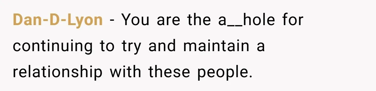 Dan-D-Lyon − You are the a__hole for continuing to try and maintain a relationship with these people.