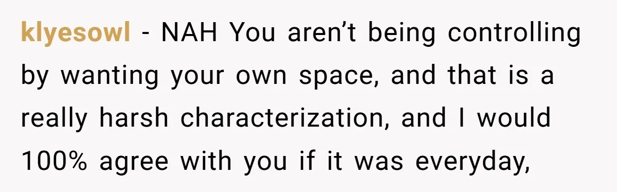 klyesowl − NAH You aren’t being controlling by wanting your own space, and that is a really harsh characterization, and I would 100% agree with you if it was everyday,