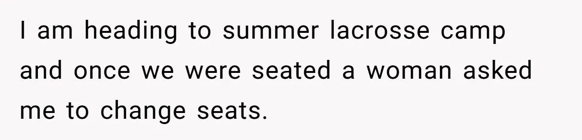 I am heading to summer lacrosse camp and once we were seated a woman asked me to change seats.