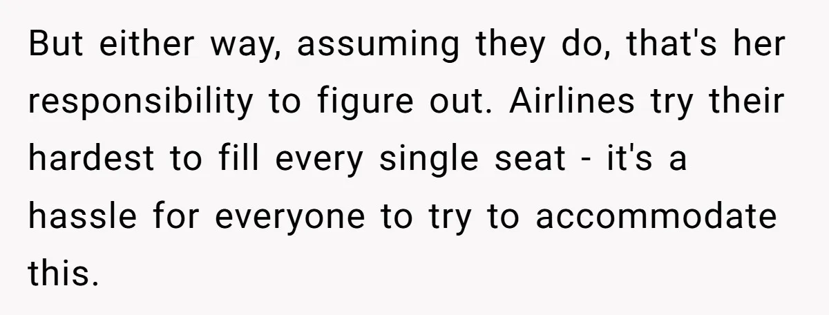 But either way, assuming they do, that's her responsibility to figure out. Airlines try their hardest to fill every single seat - it's a hassle for everyone to try to...