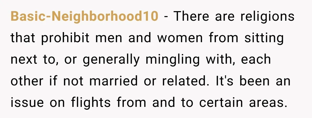 Basic-Neighborhood10 − There are religions that prohibit men and women from sitting next to, or generally mingling with, each other if not married or related. It's been an issue on...