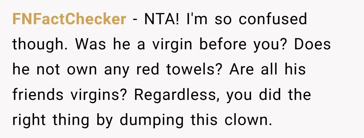 FNFactChecker − NTA! I'm so confused though. Was he a virgin before you? Does he not own any red towels? Are all his friends virgins? Regardless, you did the right...