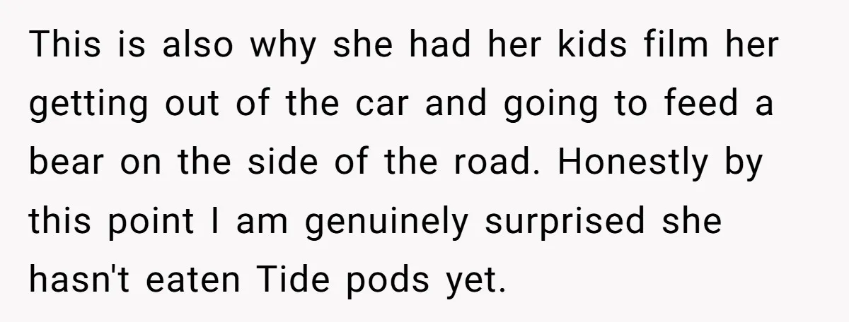 This is also why she had her kids film her getting out of the car and going to feed a bear on the side of the road. Honestly by this...