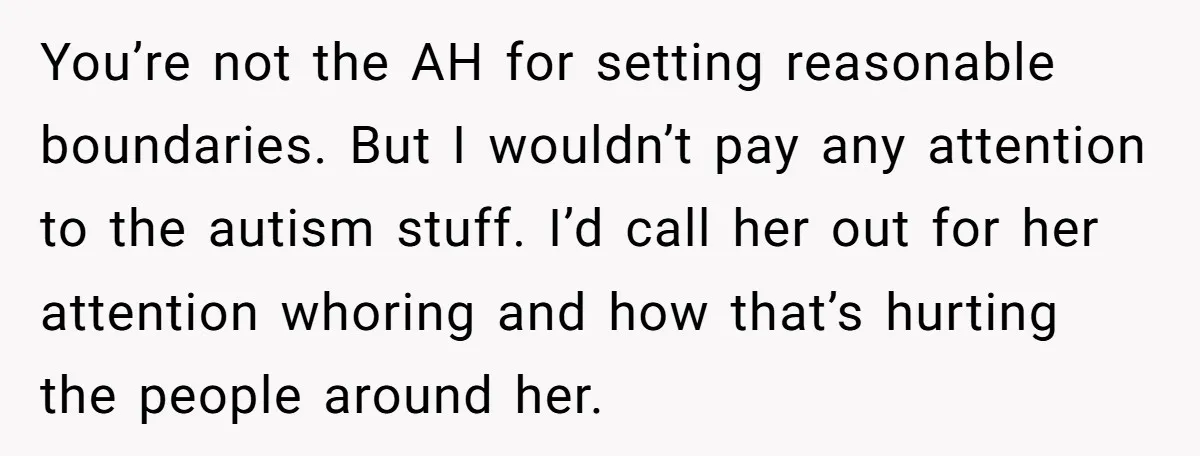 You’re not the AH for setting reasonable boundaries. But I wouldn’t pay any attention to the autism stuff. I’d call her out for her attention whoring and how that’s hurting...