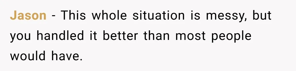 Jason - This whole situation is messy, but you handled it better than most people would have.