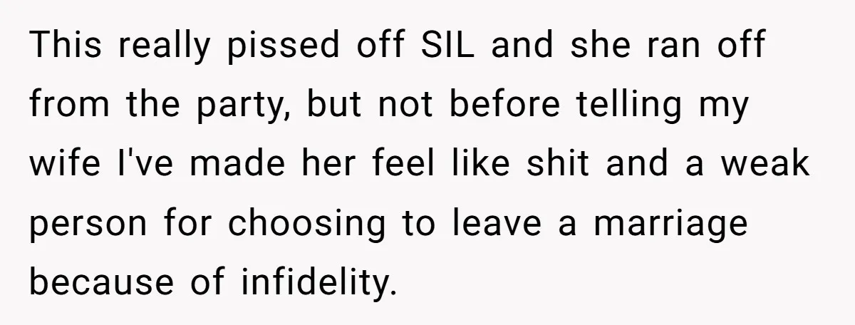 This really pissed off SIL and she ran off from the party, but not before telling my wife I've made her feel like shit and a weak person for choosing...