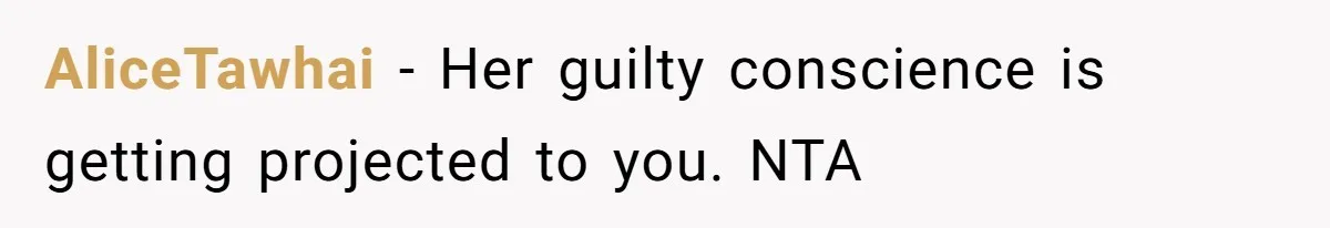 AliceTawhai − Her guilty conscience is getting projected to you. NTA
