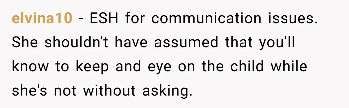 elvina10 − ESH for communication issues. She shouldn't have assumed that you'll know to keep and eye on the child while she's not without asking.
