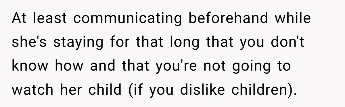 At least communicating beforehand while she's staying for that long that you don't know how and that you're not going to watch her child (if you dislike children).