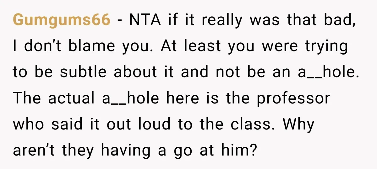 Gumgums66 − NTA if it really was that bad, I don’t blame you. At least you were trying to be subtle about it and not be an a__hole. The actual...