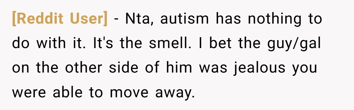 [Reddit User] − Nta, autism has nothing to do with it. It's the smell. I bet the guy/gal on the other side of him was jealous you were able to...