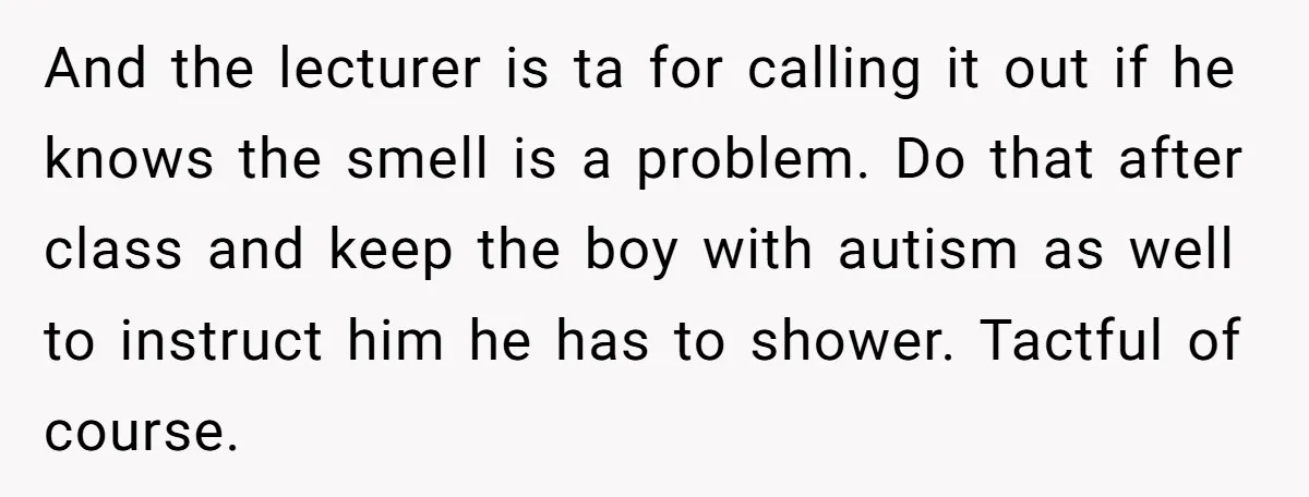 And the lecturer is ta for calling it out if he knows the smell is a problem. Do that after class and keep the boy with autism as well to...