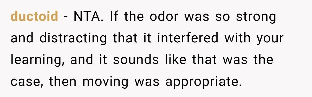 ductoid − NTA. If the odor was so strong and distracting that it interfered with your learning, and it sounds like that was the case, then moving was appropriate.