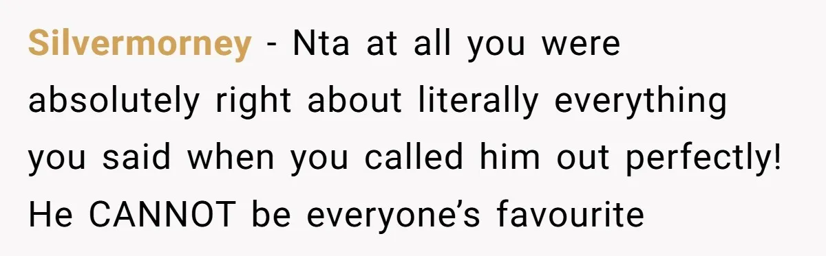 Silvermorney − Nta at all you were absolutely right about literally everything you said when you called him out perfectly! He CANNOT be everyone’s favourite