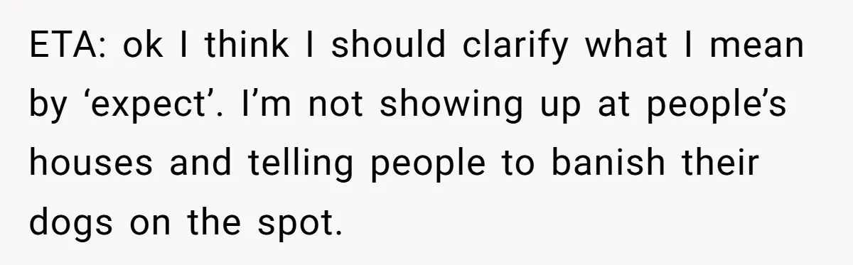 ETA: ok I think I should clarify what I mean by ‘expect’. I’m not showing up at people’s houses and telling people to banish their dogs on the spot.