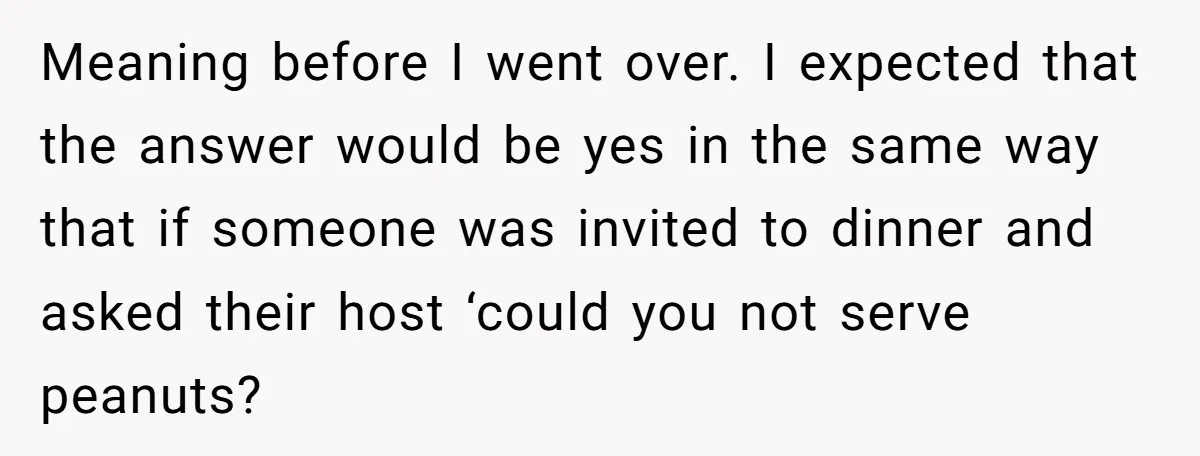 Meaning before I went over. I expected that the answer would be yes in the same way that if someone was invited to dinner and asked their host ‘could you...