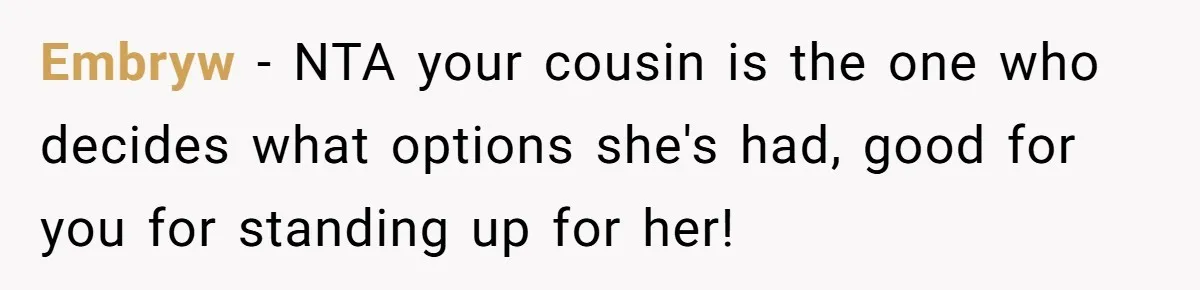 Embryw − NTA your cousin is the one who decides what options she's had, good for you for standing up for her!