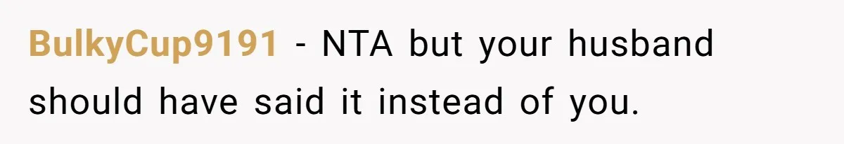 BulkyCup9191 − NTA but your husband should have said it instead of you.
