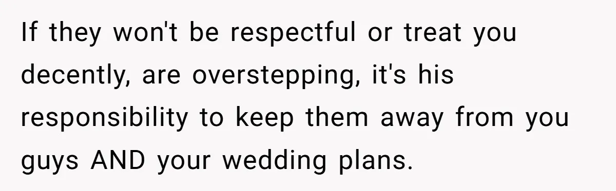 If they won't be respectful or treat you decently, are overstepping, it's his responsibility to keep them away from you guys AND your wedding plans.