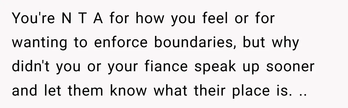 You're N T A for how you feel or for wanting to enforce boundaries, but why didn't you or your fiance speak up sooner and let them know what their...