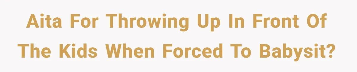 AITA for throwing up in front of the kids when forced to babysit?