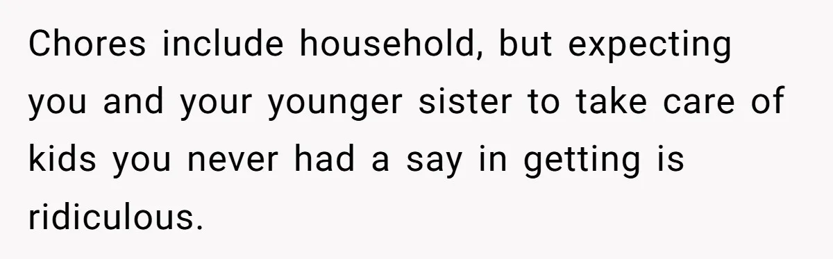 Chores include household, but expecting you and your younger sister to take care of kids you never had a say in getting is ridiculous.