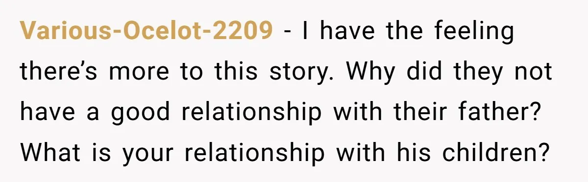 Various-Ocelot-2209 - I have the feeling there’s more to this story. Why did they not have a good relationship with their father? What is your relationship with his children?