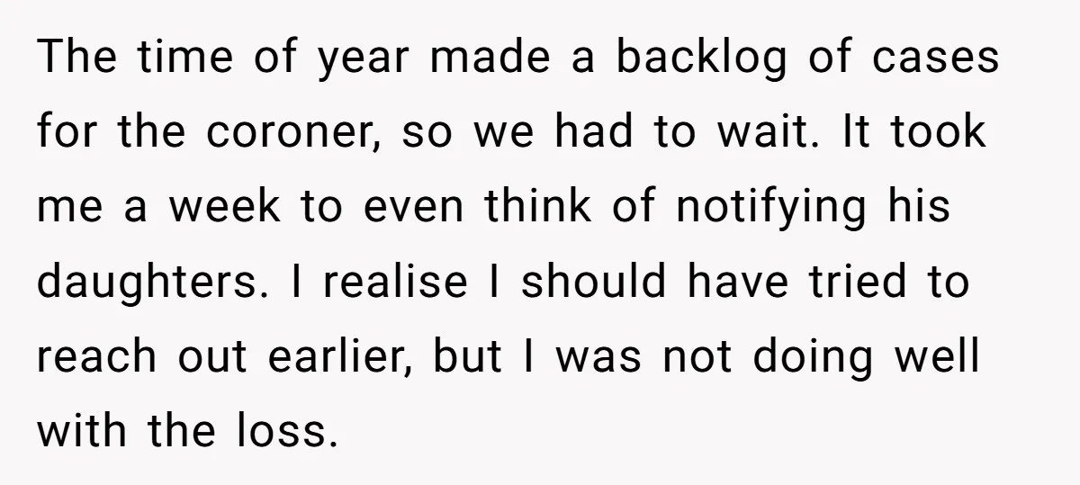 The time of year made a backlog of cases for the coroner, so we had to wait. It took me a week to even think of notifying his daughters. I...