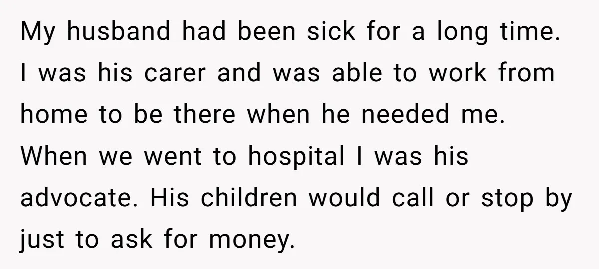 My husband had been sick for a long time. I was his carer and was able to work from home to be there when he needed me. When we went...