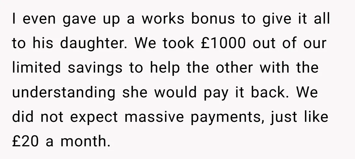 I even gave up a works bonus to give it all to his daughter. We took £1000 out of our limited savings to help the other with the understanding she...