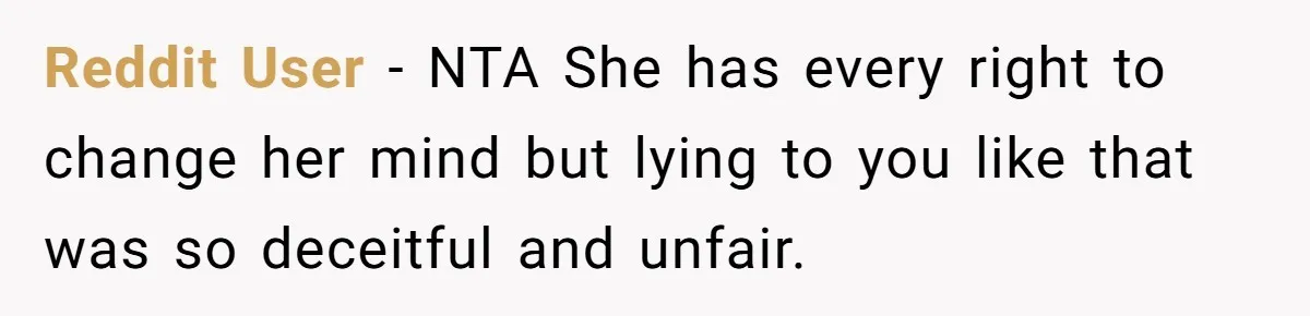 Reddit User - NTA She has every right to change her mind but lying to you like that was so deceitful and unfair.
