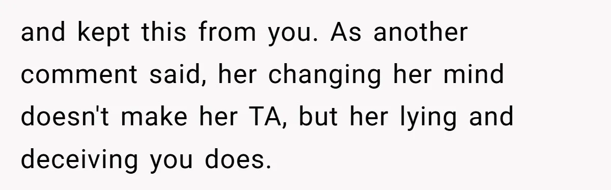 and kept this from you. As another comment said, her changing her mind doesn't make her TA, but her lying and deceiving you does.