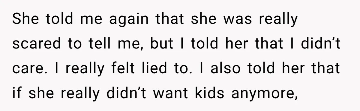 She told me again that she was really scared to tell me, but I told her that I didn’t care. I really felt lied to. I also told her that...
