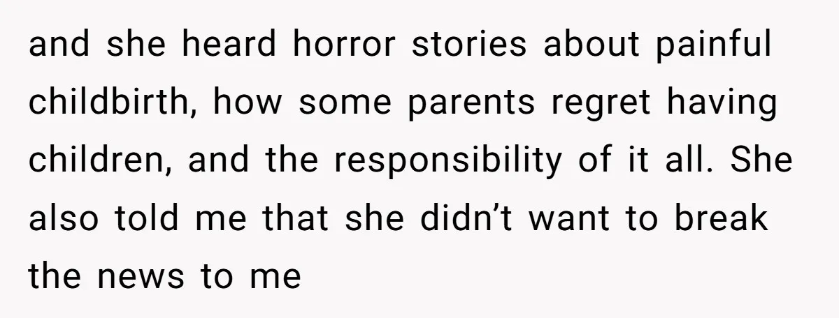 and she heard horror stories about painful childbirth, how some parents regret having children, and the responsibility of it all. She also told me that she didn’t want to break...