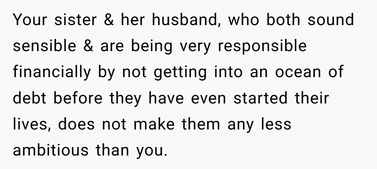 Your sister & her husband, who both sound sensible & are being very responsible financially by not getting into an ocean of debt before they have even started their lives,...
